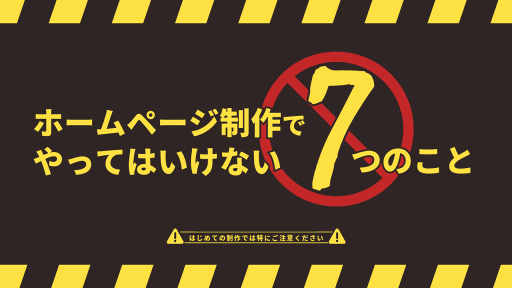 ホームページ制作でやってはいけない7つのこと